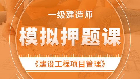 【2019】一级建造师《建设工程项目管理》——模拟押题课