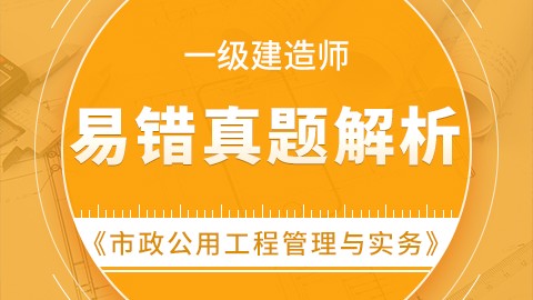 【2019】一级建造师《市政公用工程管理与实务》-易错真题精析