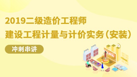 2019二级造价工程师【建设工程计量与计价实务（安装）—冲刺串讲】