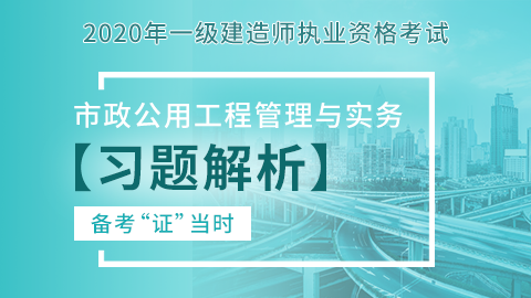 【2020】一级建造师《市政公用工程管理与实务》-习题解析