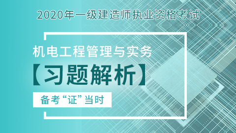 【2020】一级建造师《机电工程管理与实务》-习题解析