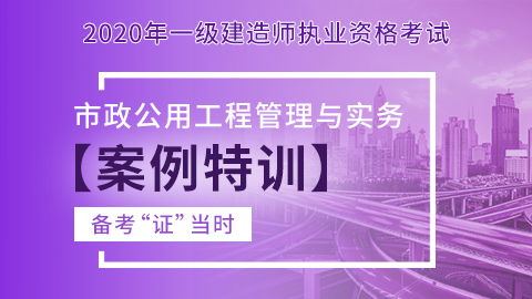 【2020】一级建造师《市政公用工程管理与实务》-案例特训