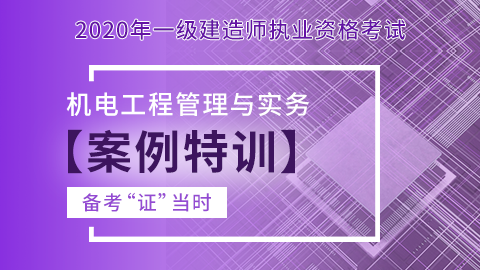 【2020】一级建造师《机电工程管理与实务》-案例特训