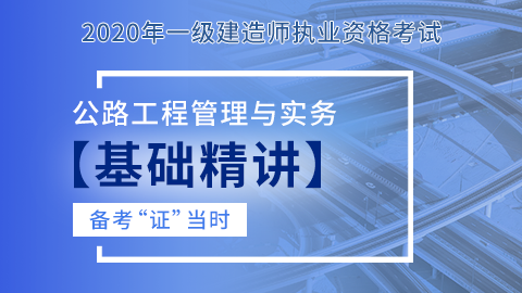 【2020】一级建造师《公路工程管理与实务》-基础精讲