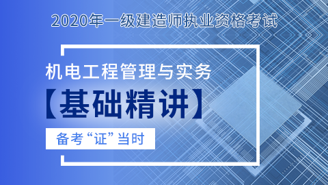 【2020】一级建造师《机电工程管理与实务》-基础精讲