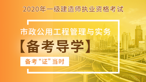 【2020】一级建造师《市政公用工程管理与实务》-备考导学