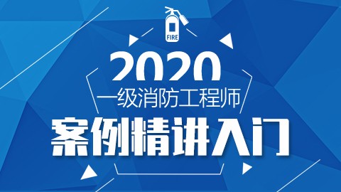 2020一级消防工程师-案例精讲入门课