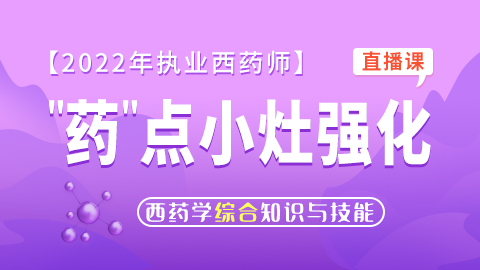 2022年执业药师【药点小灶强化】--药学综合知识与技能