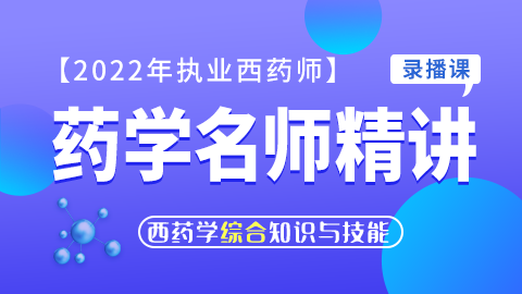 2022年执业药师【药学名师精讲】--药学综合知识与技能