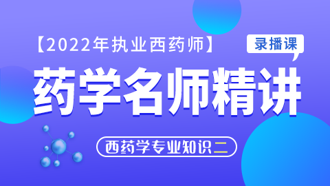 2022年执业药师【药学名师精讲】--药学专业知识（二）