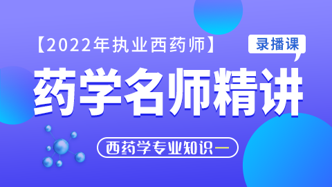 2022年执业药师【药学名师精讲】--药学专业知识（一）