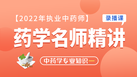 2022年执业药师【药学名师精讲】--中药学专业知识（一）