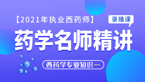 2021年执业西药师【药学名师精讲】--药学专业知识（一）